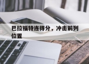 九游娱乐官方-包含巴拉福特连得分，冲击前列位置的词条