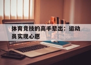 九游体育官网-关于体育竞技的高手辈出：运动员实现心愿的信息
