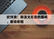 九游官网入口充值-欧预赛：斯洛文尼亚胜挪威，晋级希腊的简单介绍