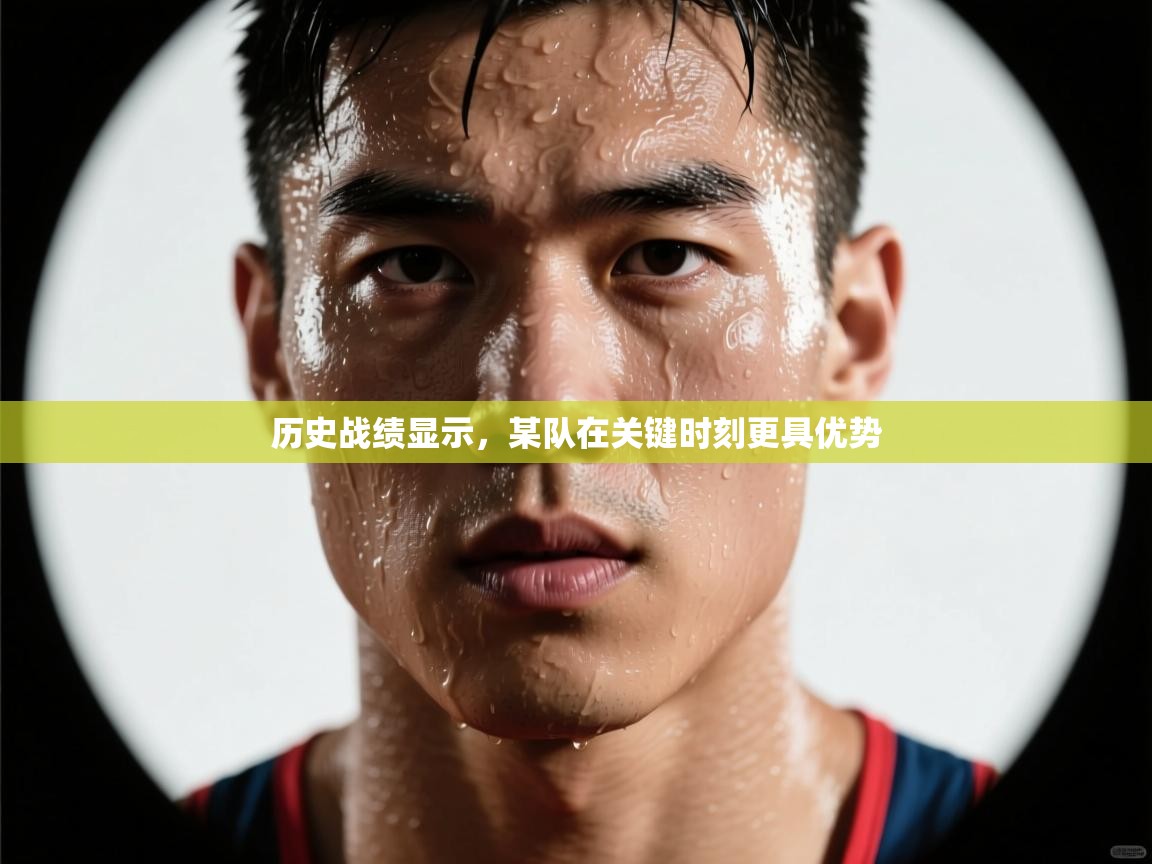 历史战绩显示,某队在关键时刻更具优势 第1张