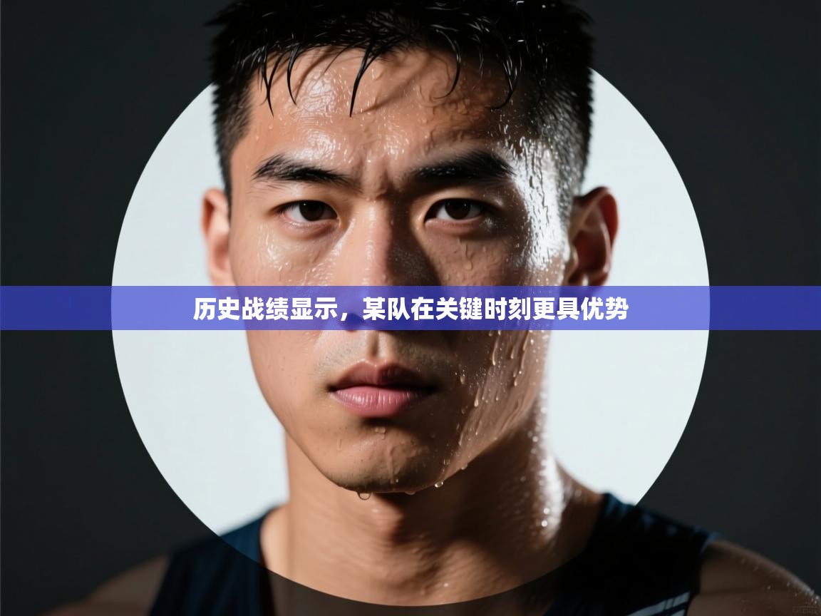 历史战绩显示,某队在关键时刻更具优势 第2张
