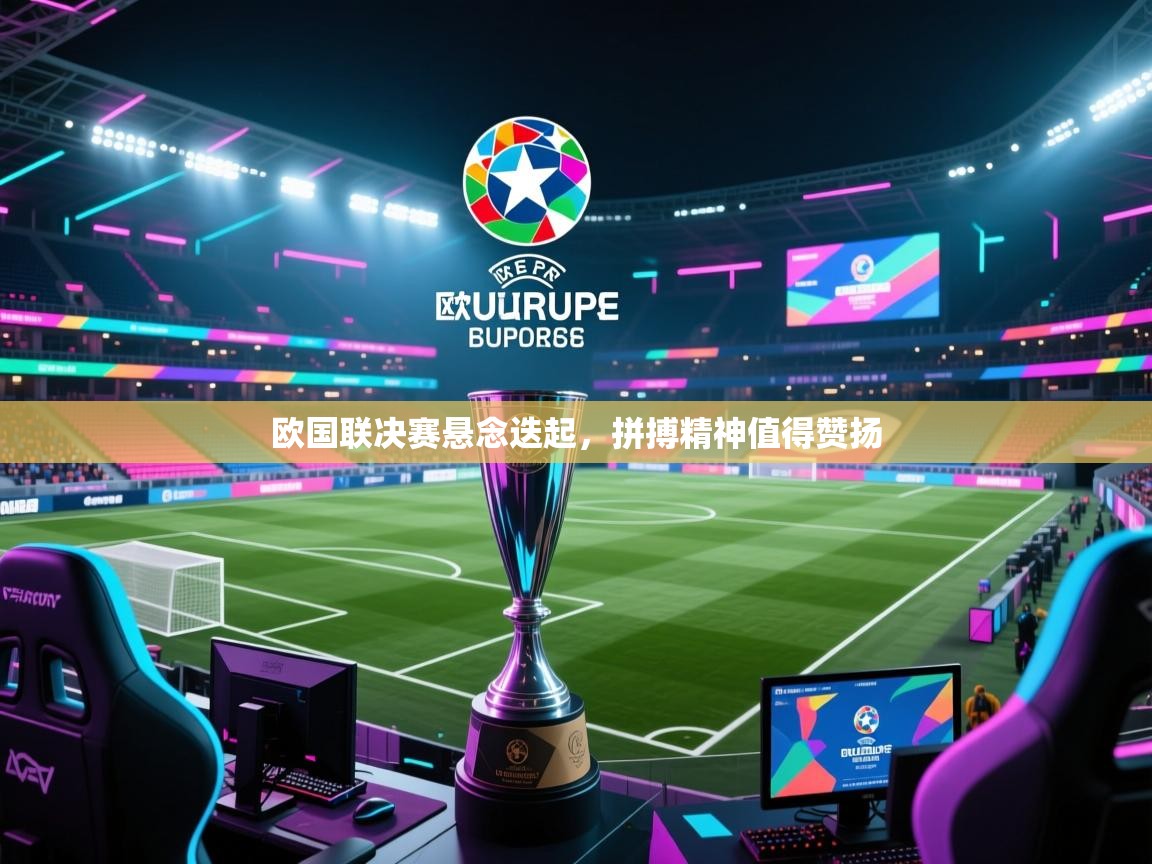 欧国联决赛悬念迭起,拼搏精神值得赞扬 第2张