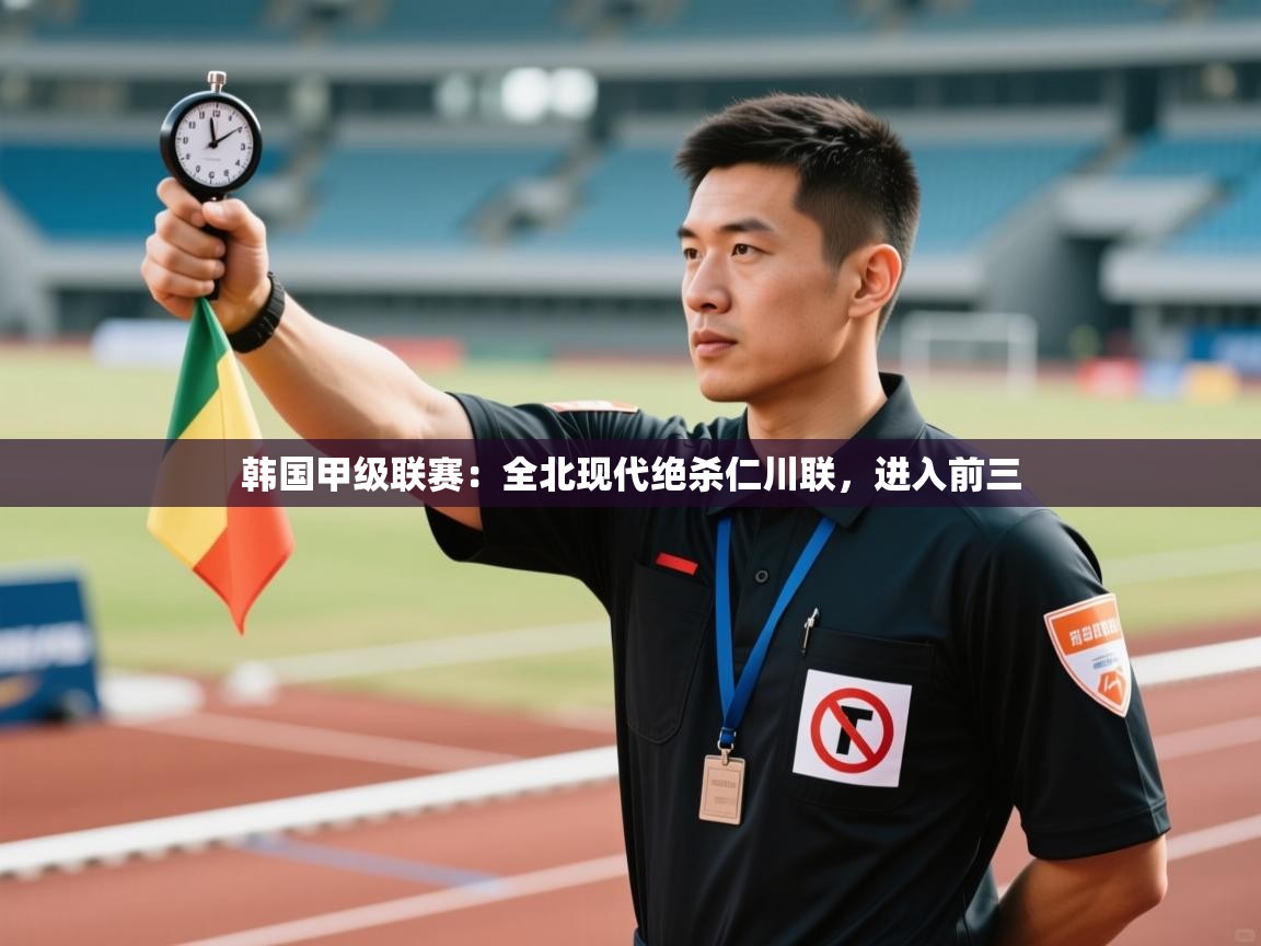 韩国甲级联赛:全北现代绝杀仁川联,进入前三