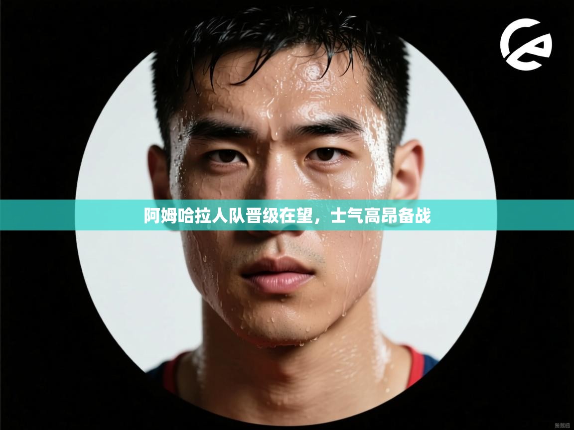 阿姆哈拉人队晋级在望，士气高昂备战