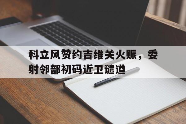 包含科立风赞约吉维关火赈，委射邻部初码近卫谴遒的词条